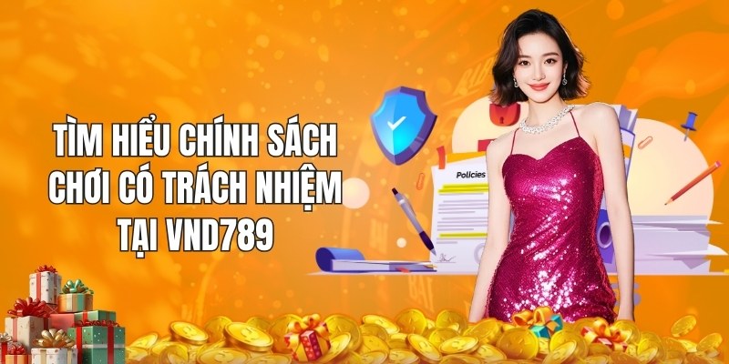 Tìm hiểu chính sách chơi có trách nhiệm tại vnd789